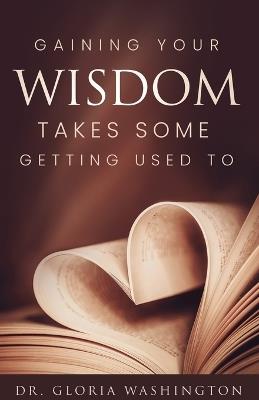 Gaining Your Wisdom Takes Some Getting Used To - Gloria Washington - cover
