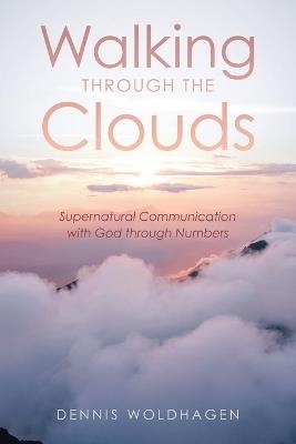 Walking Through the Clouds: Supernatural Communication with God through Numbers - Dennis Woldhagen - cover