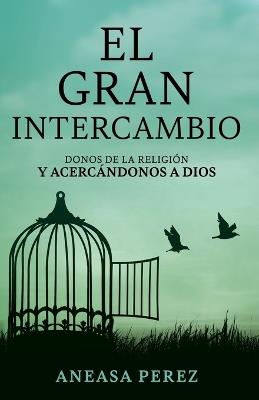 El Gran Intercambio: Donos De La Religion Y Acecandonos A Dios: Donos De La Religion Y Acecandonos A Dios: Donos De La Religion Y Acecandonos: Donos De La Religion Y Ace: Donos De La Religion: Donos De - Aneasa Perez - cover
