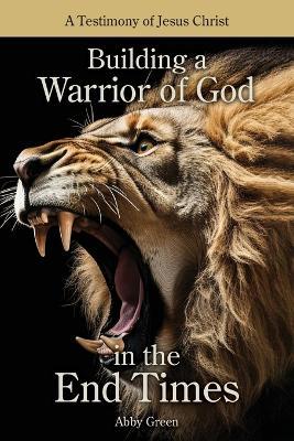 Building a Warrior of God in the End Times - Abby Green - cover