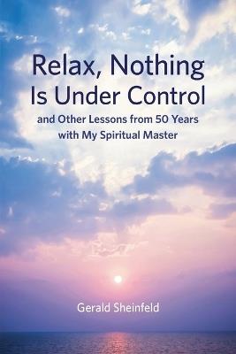 Relax, Nothing Is Under Control: and Other Lessons from 50 Years with My Spiritual Master - Gerald Sheinfeld - cover