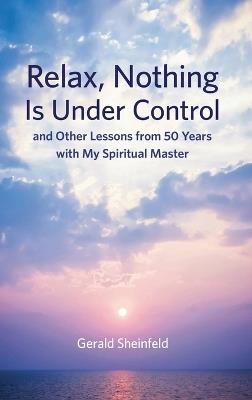 Relax, Nothing Is Under Control: and Other Lessons from 50 Years with My Spiritual Master - Gerald Sheinfeld - cover