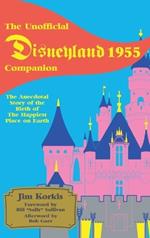 The Unofficial Disneyland 1955 Companion: The Anecdotal Story of the Birth of the Happiest Place on Earth