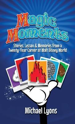 Magic Moments - Stories, Lessons & Memories from a Twenty-Year Career at Walt Disney World - Michael Lyons - cover