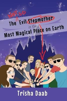 The Not-So-Evil Stepmother in the Most Magical Place on Earth: Planning Your Walt Disney World Family Vacation - Trisha Daab - cover