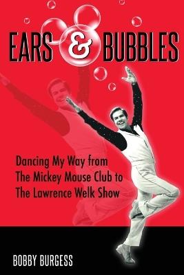 Ears & Bubbles: Dancing My Way from The Mickey Mouse Club to The Lawrence Welk Show - Bobby Burgess - cover