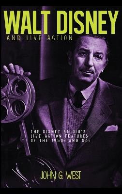 Walt Disney and Live Action: The Disney Studio's Live-Action Features of the 1950s and 60s - John G West - cover