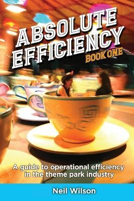 Absolute Efficiency: Book One: A Guide to Operational Efficiency in the Theme Park Industry - Neil Wilson - cover
