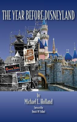 The Year Before Disneyland or: How Much Happened at the Company While Building the Park - Michael L Holland - cover