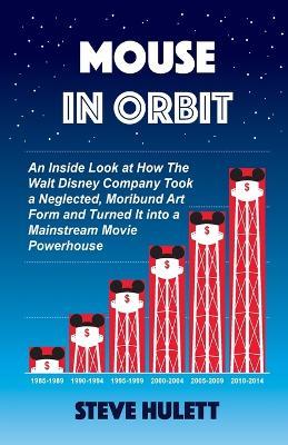 Mouse in Orbit: An Inside Look at How the Walt Disney Company Took a Neglected, Moribund Art Form and Turned It into a Mainstream Movie Powerhouse - Steve Hulett - cover