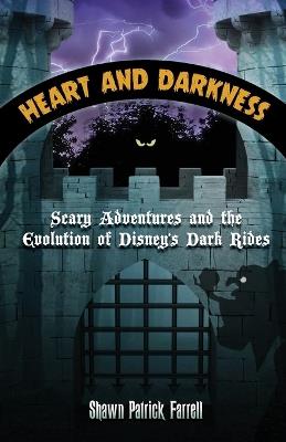 Heart and Darkness: Scary Adventures and the Evolution of Disney's Dark Rides - Shawn Patrick Farrell - cover