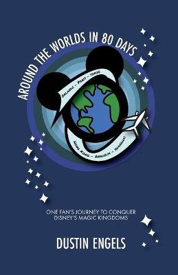 Around the Worlds in 80 Days: One Fan's Journey to Conquer Disney's Magic Kingdoms - Dustin Engels - cover