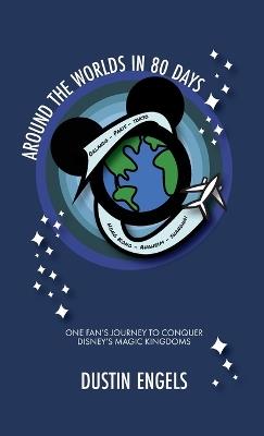 Around the Worlds in 80 Days: One Fan's Journey to Conquer Disney's Magic Kingdoms - Dustin Engels - cover