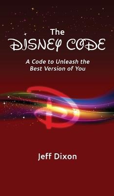 The Disney Code: A Code to Unleash the Best Version of You - Jeff Dixon - cover