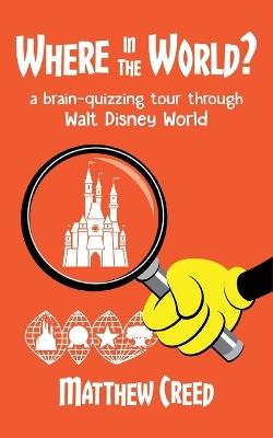 Where in the World?: A Brain--Quizzing Tour Through Walt Disney World - Matthew Creed - cover