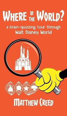 Where in the World?: A Brain--Quizzing Tour Through Walt Disney World - Matthew Creed - cover