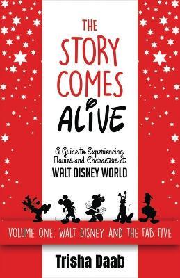 The Story Comes Alive: A Guide to Experiencing Movies and Characters at Walt Disney World: Volume One: Walt and the Fab Five - Trisha Daab - cover