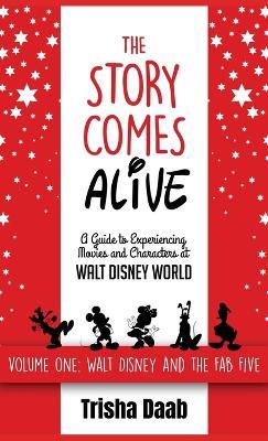 The Story Comes Alive: A Guide to Experiencing Movies and Characters at Walt Disney World: Volume One: Walt and the Fab Five - Trisha Daab - cover