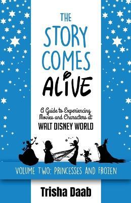 The Story Comes Alive [Volume Two: Disney Princesses and Frozen]: A Guide to Experiencing Movies and Characters at Walt Disney World - Trisha Daab - cover