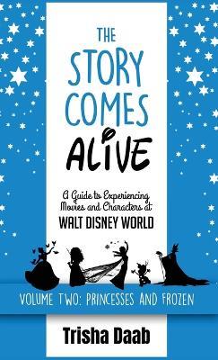 The Story Comes Alive [Volume Two: Disney Princesses and Frozen]: A Guide to Experiencing Movies and Characters at Walt Disney World - Trisha Daab - cover