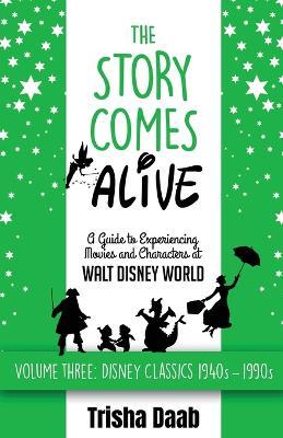 The Story Comes Alive: A Guide to Experiencing Movies and Characters at Walt Disney World [Volume Three: Disney Classics: 1940s-1990s] - Trisha Daab - cover