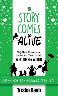The Story Comes Alive: A Guide to Experiencing Movies and Characters at Walt Disney World [Volume Three: Disney Classics: 1940s-1990s] - Trisha Daab - cover
