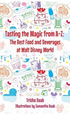 Tasting the Magic from A-Z: The Best Food and Beverages at Walt Disney World - Trish Daab - cover