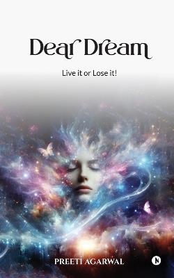 Dear Dream: Live it or Lose it! - Preeti Agarwal - cover