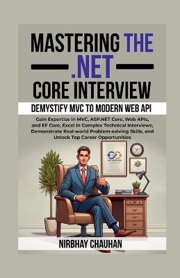 Mastering the .NET Core Interview: Gain Expertise in MVC, ASP.NET Core, Web APIs, and EF Core, Excel in Complex Technical Interviews - Nirbhay Chauhan - cover