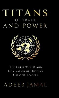 Titans of Trade and Power: The Ruthless Rise and Domination of History's Greatest Leaders - Adeeb Jamal - cover
