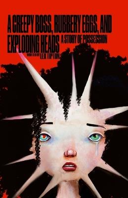 A Creepy Boss, Rubbery Eggs, and Exploding Heads: A Story of Possession - Lex Tipton - cover