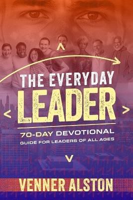 The Everyday Leader: A 70-Day Devotional Guide for Leaders of All Ages: A 70-Day Devotional Guide for Leaders of All Ages - Venner J Alston - cover