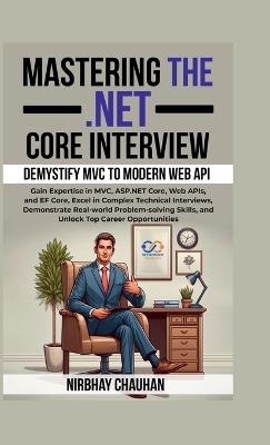 Mastering the .NET Core Interview: Gain Expertise in MVC, ASP.NET Core, Web APIs, and EF Core, Excel in Complex Technical Interviews - Nirbhay Chauhan - cover