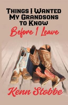 THINGS I WANTED MY GRANDSONS TO KNOW before I Leave - Kenn Stobbe - cover