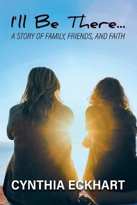 I'll Be There...: A Story of Family, Friends, and Faith - Cynthia Eckhart - cover