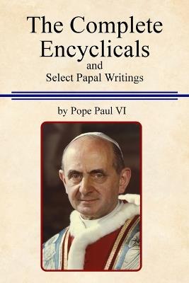The Complete Encyclicals and Select Papal Writings - Paul VI - cover