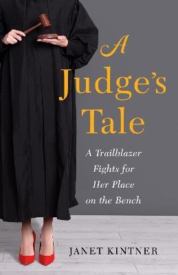 A Judge's Tale: A Trailblazer Fights for Her Place on the Bench - Janet Kintner - cover