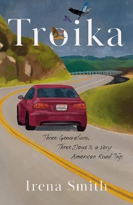 Troika: Three Generations, Three Days, and a Very American Road Trip - Irena Smith - cover