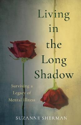 Living in the Long Shadow: Surviving a Legacy of Mental Illness - Suzanne Sherman - cover