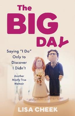 The Big Day: Saying 'I Do' Only to Discover I Didn't - Another Mostly True Memoir - Lisa Cheek - cover