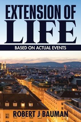 Extension of Life: Based on Actual Events - Robert J Bauman - cover