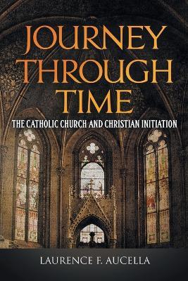 Journey Through Time: The Catholic Church and Christian Initiation - Laurence F Aucella - cover