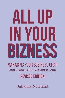 All Up In Your Bizness: Managing Your Business Crap: And There's More Business Crap - Julianna Newland - cover