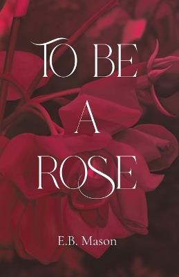 To Be A Rose - E B Mason - cover