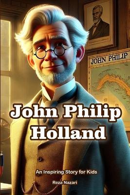 The Story of John Philip Holland: An Inspiring Story for Kids - Reza Nazari - cover