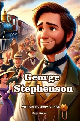 The Story of George Stephenson: An Inspiring Story for Kids - Reza Nazari - cover
