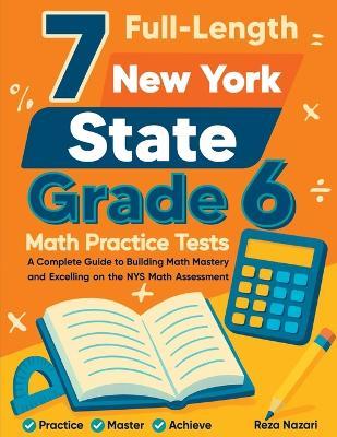 7 Full-Length New York State Grade 6 Math Practice Tests: A Complete Guide to Building Math Mastery and Excelling on the NYS Math Assessment - Reza Nazari - cover