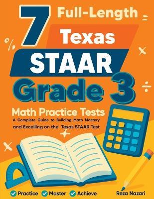 7 Full-Length Texas STAAR Grade 3 Math Practice Tests: A Complete Guide to Building Math Mastery and Excelling on the Texas STAAR Test - Reza Nazari - cover