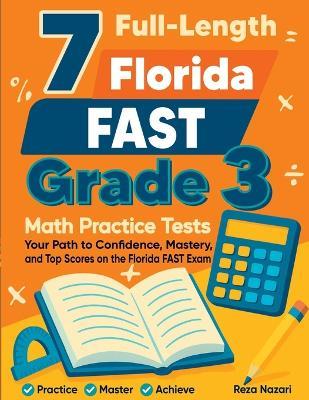 7 Full-Length Florida FAST Grade 3 Math Practice Tests: Your Path to Confidence, Mastery, and Top Scores on the Florida FAST Exam - Reza Nazari - cover