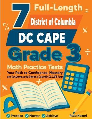 7 Full-Length DC CAPE Grade 3 Math Practice Tests: Your Path to Confidence, Mastery, and Top Scores on the DC CAPE Exam - Reza Nazari - cover